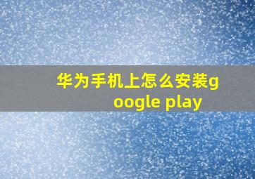 华为手机上怎么安装google play